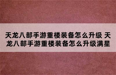 天龙八部手游重楼装备怎么升级 天龙八部手游重楼装备怎么升级满星